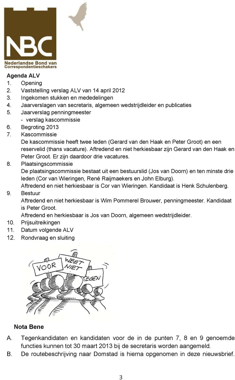 Aftredend en niet herkiesbaar zijn Gerard van den Haak en Peter Groot. Er zijn daardoor drie vacatures. 8.