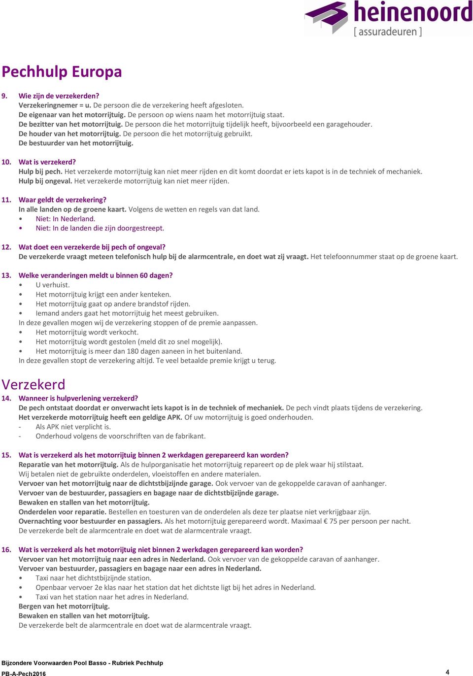De bestuurder van het motorrijtuig. 10. Wat is verzekerd? Hulp bij pech. Het verzekerde motorrijtuig kan niet meer rijden en dit komt doordat er iets kapot is in de techniek of mechaniek.