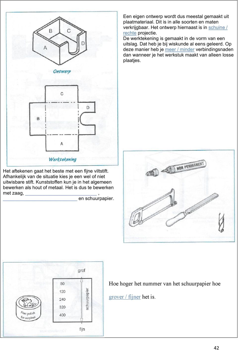 Op deze manier heb je meer / minder verbindingsnaden dan wanneer je het werkstuk maakt van alleen losse plaatjes. Het aftekenen gaat het beste met een fijne viltstift.