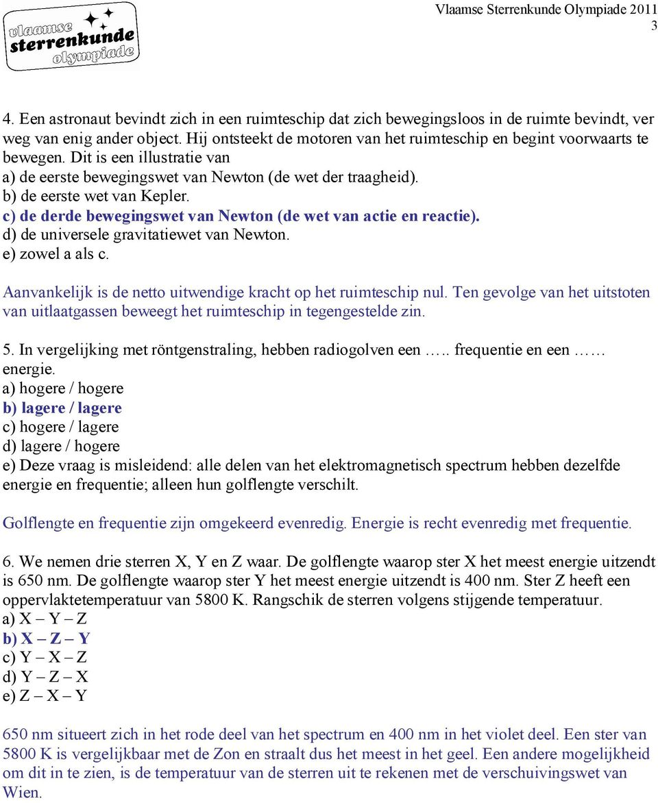 c) de derde bewegingswet van Newton (de wet van actie en reactie). d) de universele gravitatiewet van Newton. e) zowel a als c. Aanvankelijk is de netto uitwendige kracht op het ruimteschip nul.