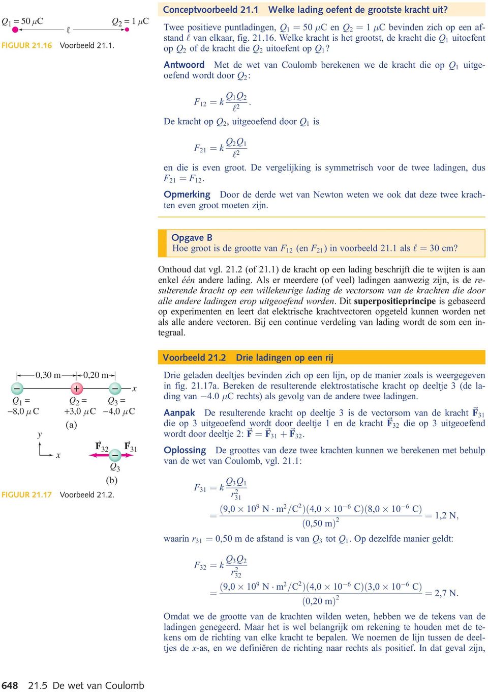 De vergelijking is symmetrisch voor de twee ladingen, dus F ¼ F. Opmerking Door de derde wet van Newton weten we ook dat deze twee krachten even groot moeten zijn.
