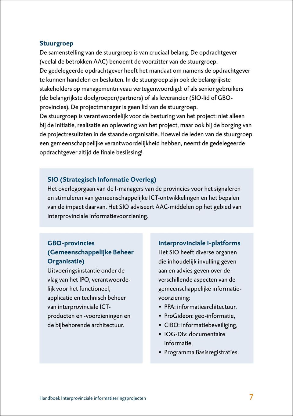 In de stuurgroep zijn ook de belangrijkste stakeholders op management niveau vertegenwoordigd: of als senior gebruikers (de belangrijkste doelgroepen/partners) of als leverancier (SIO-lid of