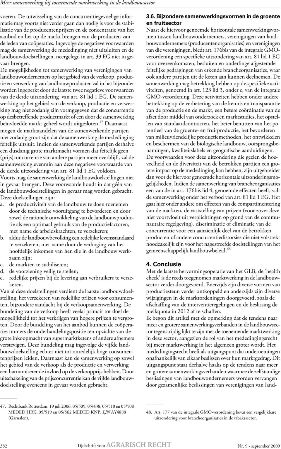 brengen van de producten van de leden van coöperaties. Ingevolge de negatieve voorwaarden mag de samenwerking de mededinging niet uitsluiten en de landbouwdoelstellingen, neergelegd in art.