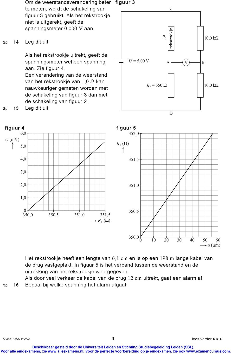 Een verandering van de weerstand van het rekstrookje van 1,0 Ω kan nauwkeuriger gemeten worden met de schakeling van figuur 3 dan met de schakeling van figuur 2. 2p 15 Leg dit uit.