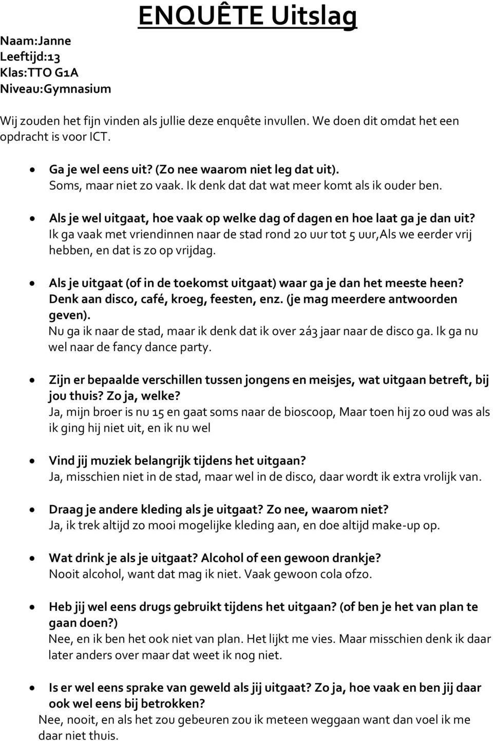 Denk aan disco, café, kroeg, feesten, enz. (je mag meerdere antwoorden geven). Nu ga ik naar de stad, maar ik denk dat ik over 2á3 jaar naar de disco ga. Ik ga nu wel naar de fancy dance party.