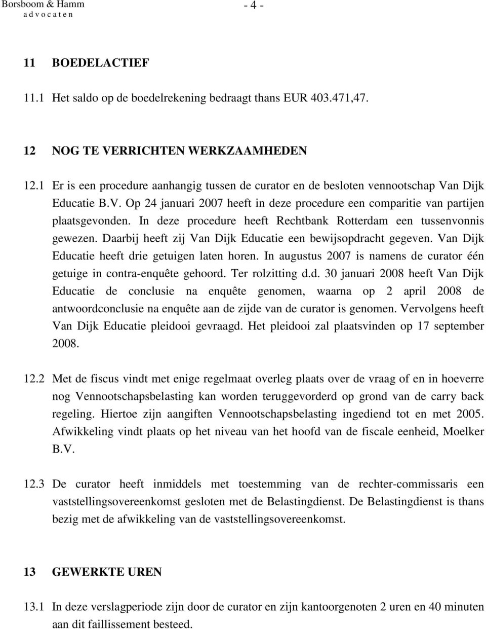 In deze procedure heeft Rechtbank Rotterdam een tussenvonnis gewezen. Daarbij heeft zij Van Dijk Educatie een bewijsopdracht gegeven. Van Dijk Educatie heeft drie getuigen laten horen.