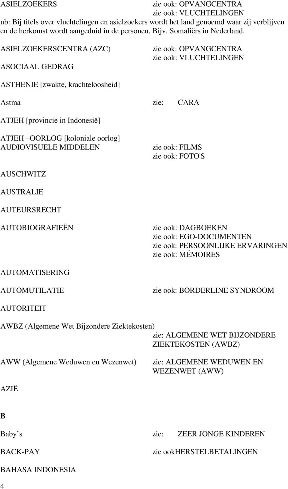 ASIELZOEKERSCENTRA (AZC) ASOCIAAL GEDRAG zie ook: OPVANGCENTRA zie ook: VLUCHTELINGEN ASTHENIE [zwakte, krachteloosheid] Astma zie: CARA ATJEH [provincie in Indonesië] ATJEH OORLOG [koloniale oorlog]