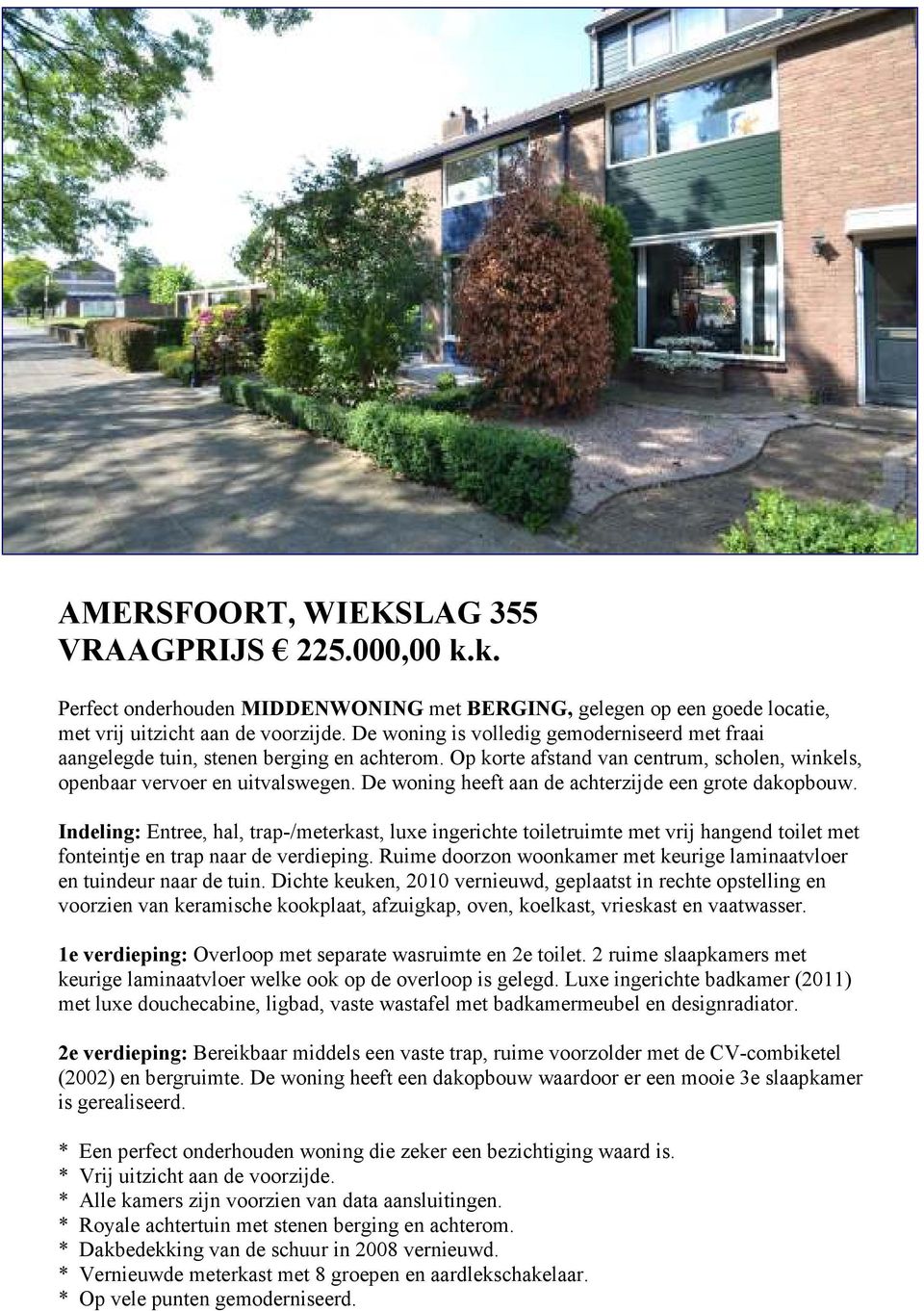 De woning heeft aan de achterzijde een grote dakopbouw. Indeling: Entree, hal, trap-/meterkast, luxe ingerichte toiletruimte met vrij hangend toilet met fonteintje en trap naar de verdieping.