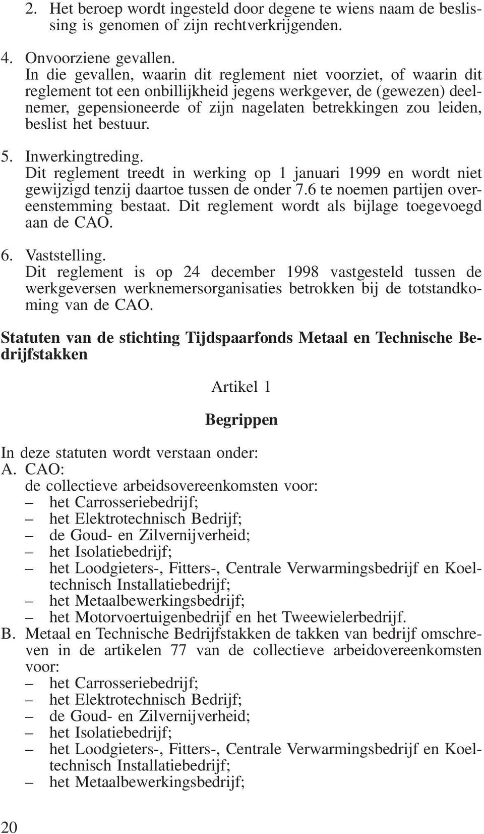 beslist het bestuur. 5. Inwerkingtreding. Dit reglement treedt in werking op 1 januari 1999 en wordt niet gewijzigd tenzij daartoe tussen de onder 7.6 te noemen partijen overeenstemming bestaat.