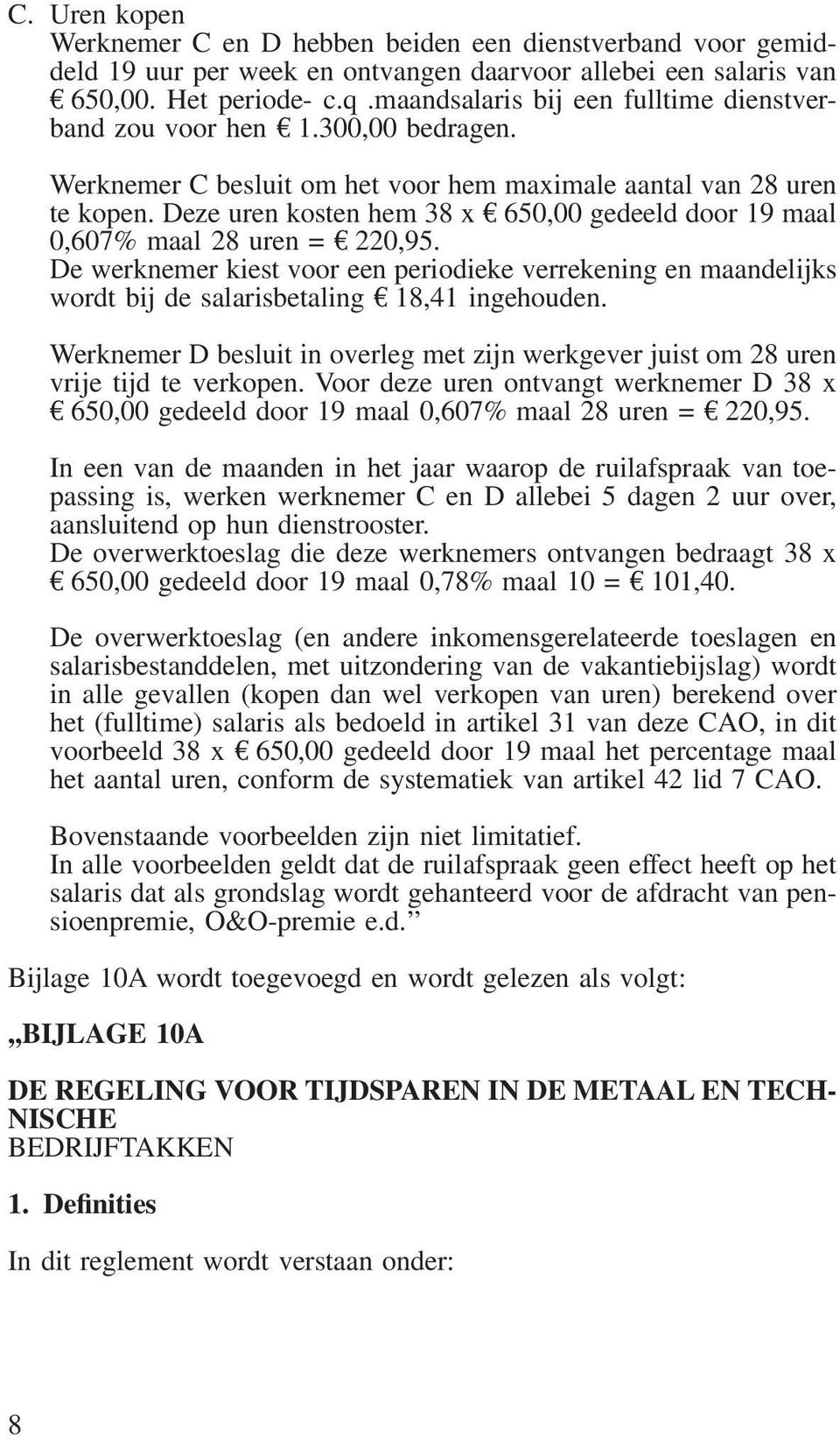 Deze uren kosten hem 38 x 650,00 gedeeld door 19 maal 0,607% maal 28 uren = 220,95. De werknemer kiest voor een periodieke verrekening en maandelijks wordt bij de salarisbetaling 18,41 ingehouden.