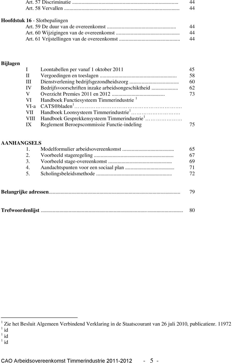 .. 62 V Overzicht Premies 2011 en 2012... 73 VI Handboek Functiesysteem Timmerindustrie 1 VI-a CATS bladen 1. VII Handboek Loonsysteem Timmerindustrie 1.