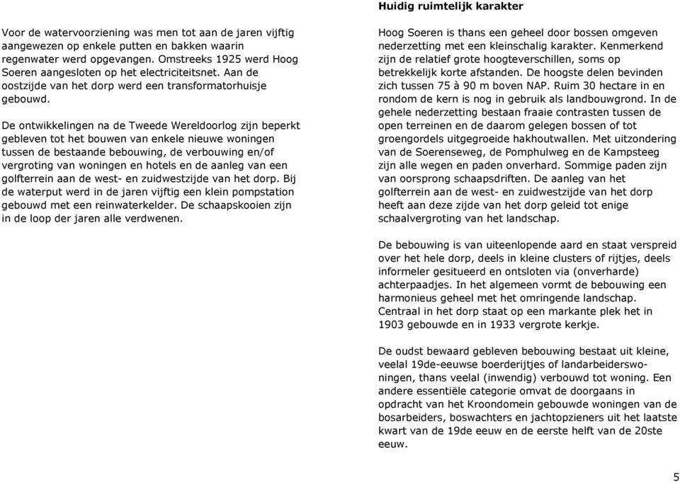 De ontwikkelingen na de Tweede Wereldoorlog zijn beperkt gebleven tot het bouwen van enkele nieuwe woningen tussen de bestaande bebouwing, de verbouwing en/of vergroting van woningen en hotels en de