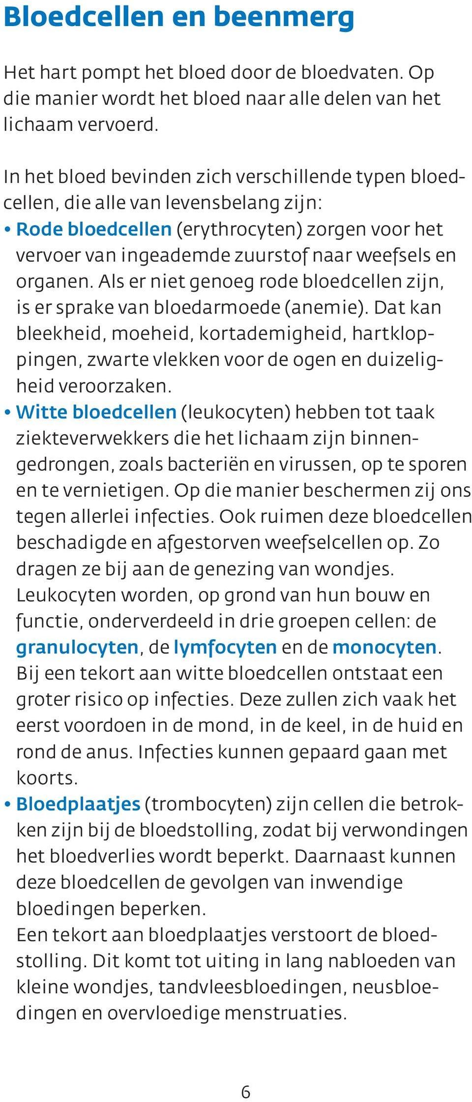 Als er niet genoeg rode bloedcellen zijn, is er sprake van bloedarmoede (anemie). Dat kan bleekheid, moeheid, kortademigheid, hartkloppingen, zwarte vlekken voor de ogen en duizeligheid veroorzaken.