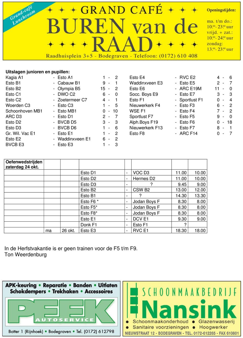 Esto D1 2-7 Sportlust F7 - Esto F5 9-0 Esto D2 - BVCB D5 3-3 Alph.Boys F19 - Esto F6 0-18 Esto D3 - BVCB D6 1-6 Nieuwerkerk F13 - Esto F7 8-1 Gr. Wil.