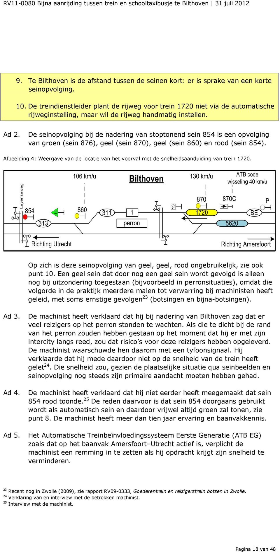 De seinopvolging bij de nadering van stoptonend sein 854 is een opvolging van groen (sein 876), geel (sein 870), geel (sein 860) en rood (sein 854).