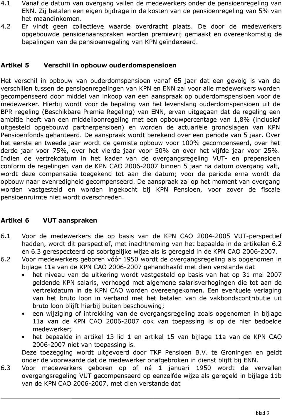 De door de medewerkers opgebouwde pensioenaanspraken worden premievrij gemaakt en overeenkomstig de bepalingen van de pensioenregeling van KPN geïndexeerd.