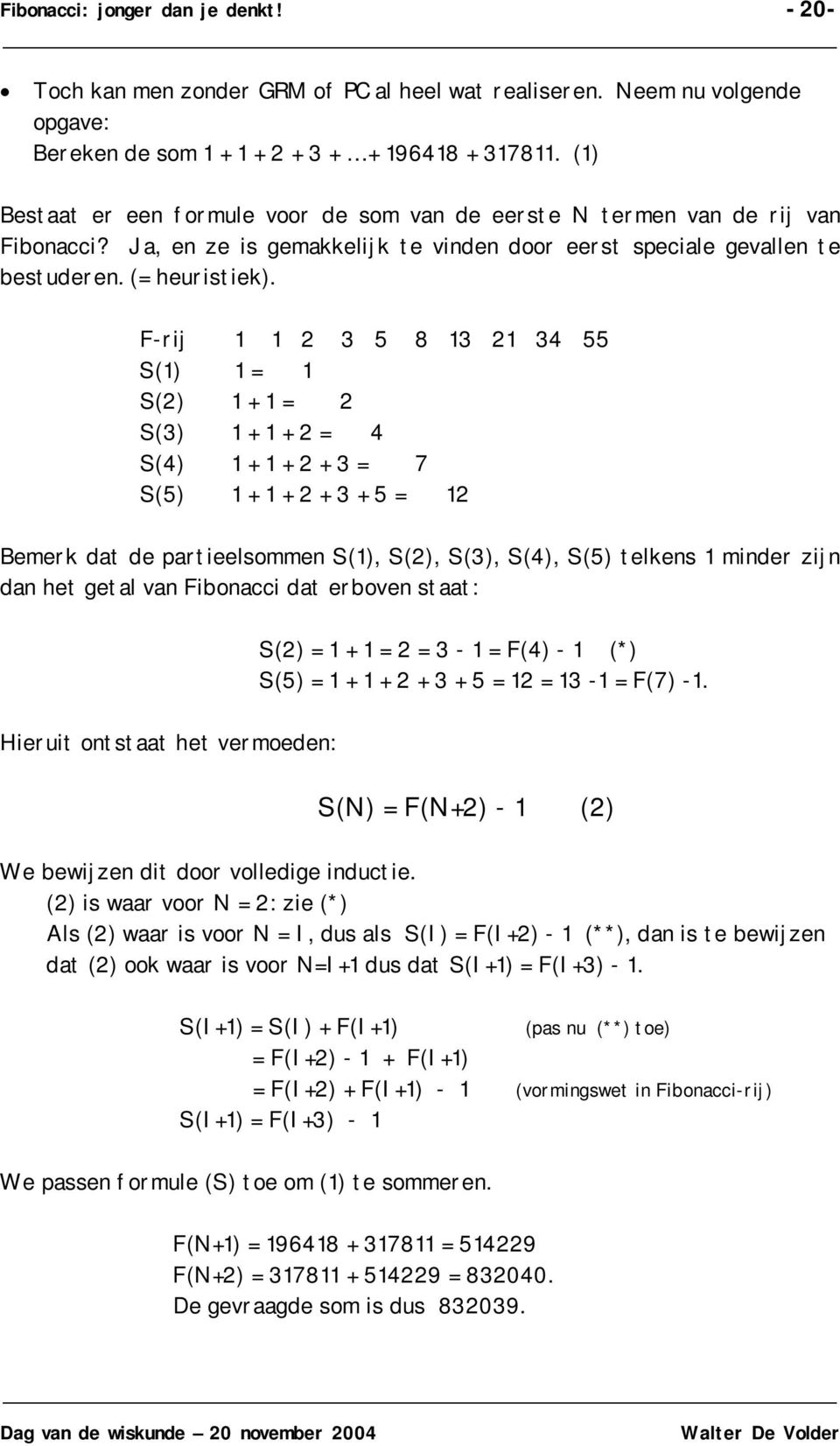 F-rij 2 3 5 8 3 2 34 55 S() = S(2) + = 2 S(3) + + 2 = 4 S(4) + + 2 + 3 = 7 S(5) + + 2 + 3 + 5 = 2 Bemerk dat de partieelsomme S(), S(2), S(3), S(4), S(5) telkes mider zij da het getal va Fiboacci dat