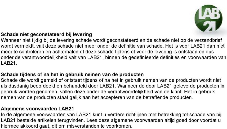 Het is voor LAB21 dan niet meer te controleren en achterhalen of deze schade tijdens of voor de levering is ontstaan en dus onder de verantwoordelijkheid valt van LAB21, binnen de gedefinieerde