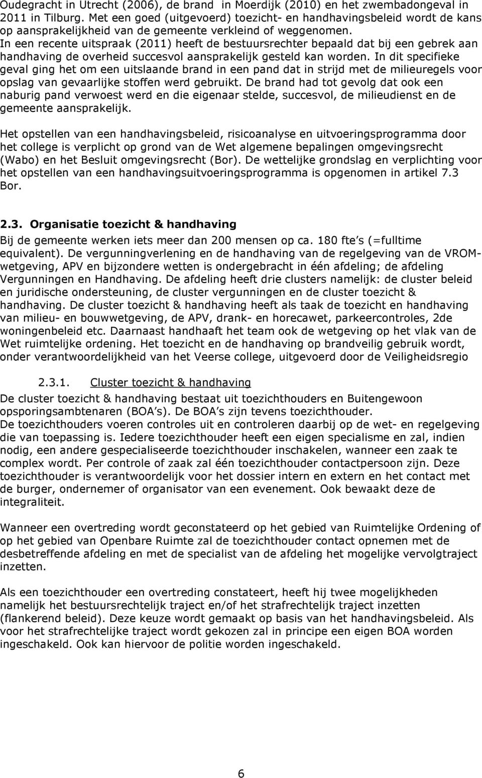 In een recente uitspraak (2011) heeft de bestuursrechter bepaald dat bij een gebrek aan handhaving de overheid succesvol aansprakelijk gesteld kan worden.