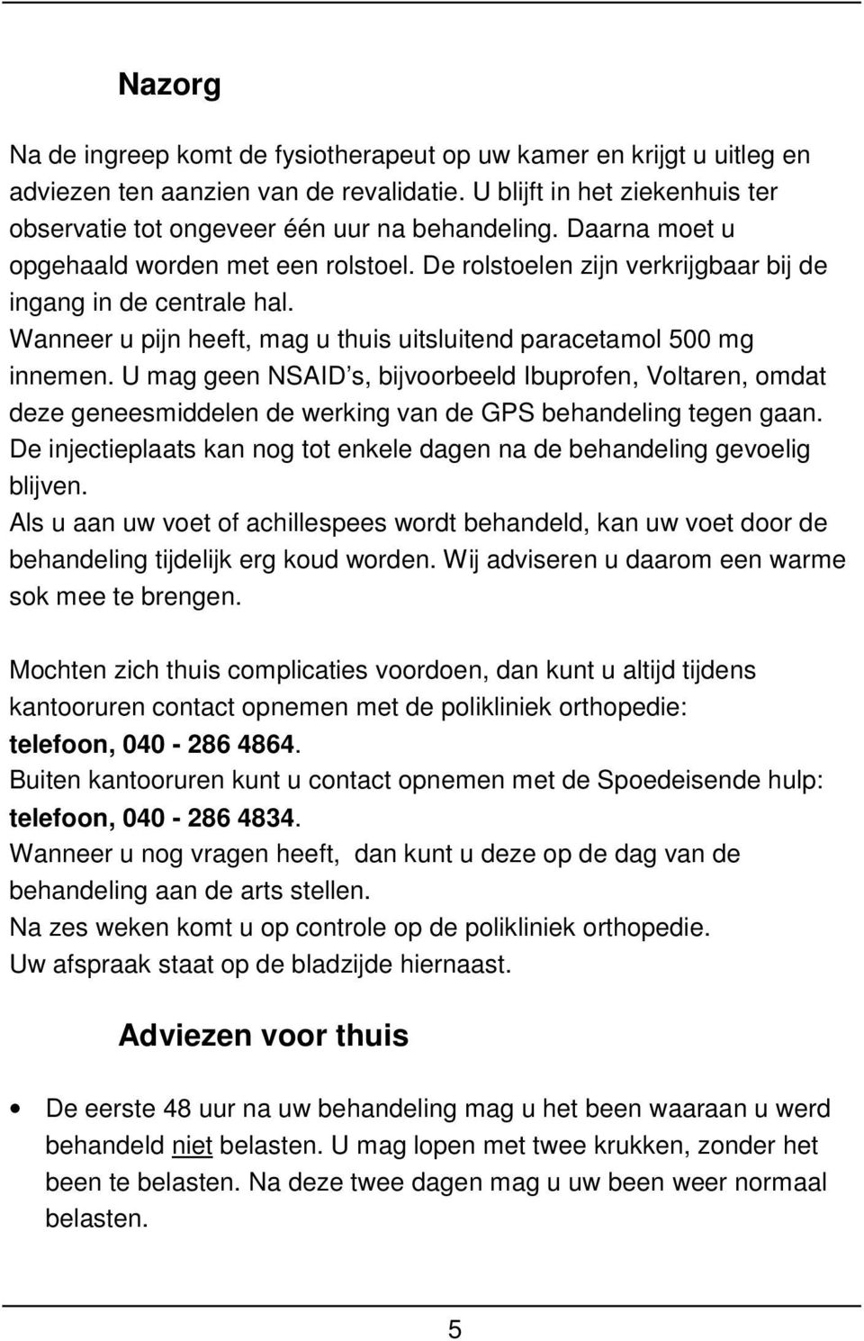 U mag geen NSAID s, bijvoorbeeld Ibuprofen, Voltaren, omdat deze geneesmiddelen de werking van de GPS behandeling tegen gaan.