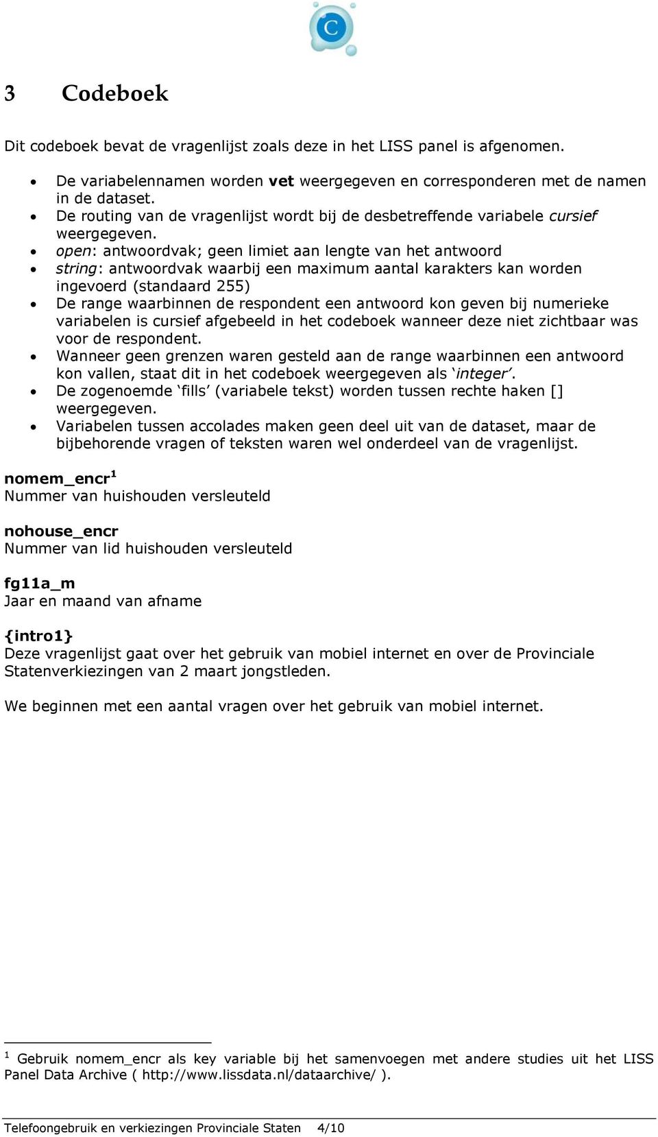 open: antwoordvak; geen limiet aan lengte van het antwoord : antwoordvak waarbij een maximum aantal karakters kan worden ingevoerd (standaard 255) De range waarbinnen de respondent een antwoord kon