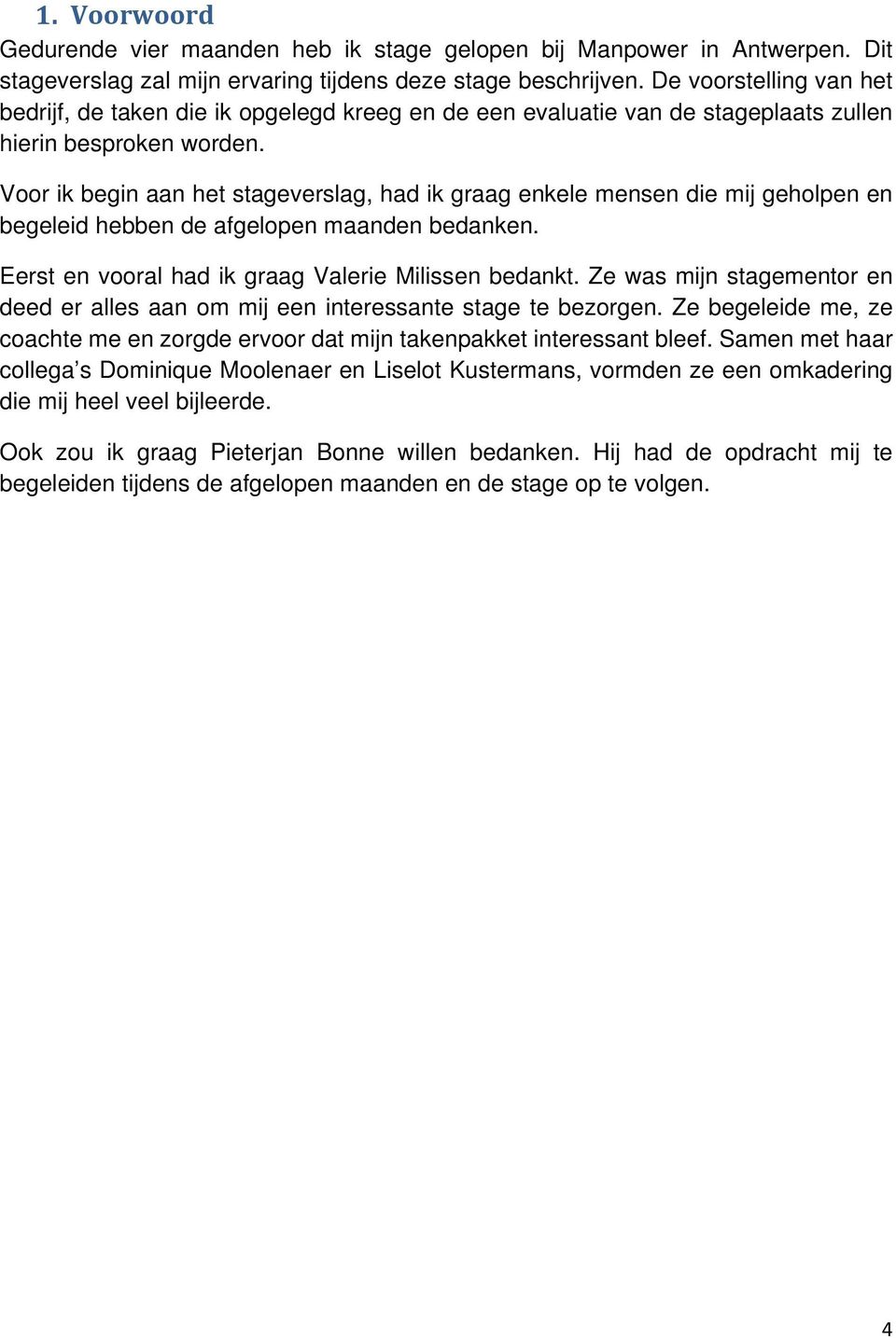 Voor ik begin aan het stageverslag, had ik graag enkele mensen die mij geholpen en begeleid hebben de afgelopen maanden bedanken. Eerst en vooral had ik graag Valerie Milissen bedankt.