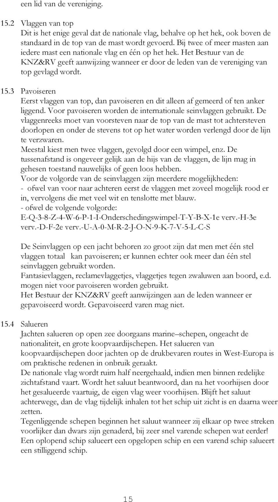 3 Pavoiseren Eerst vlaggen van top, dan pavoiseren en dit alleen af gemeerd of ten anker liggend. Voor pavoiseren worden de internationale seinvlaggen gebruikt.