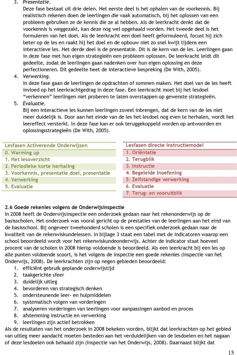 Als de leerkracht denkt dat de voorkennis is weggezakt, kan deze nog wel opgehaald worden. Het tweede deel is het formuleren van het doel.