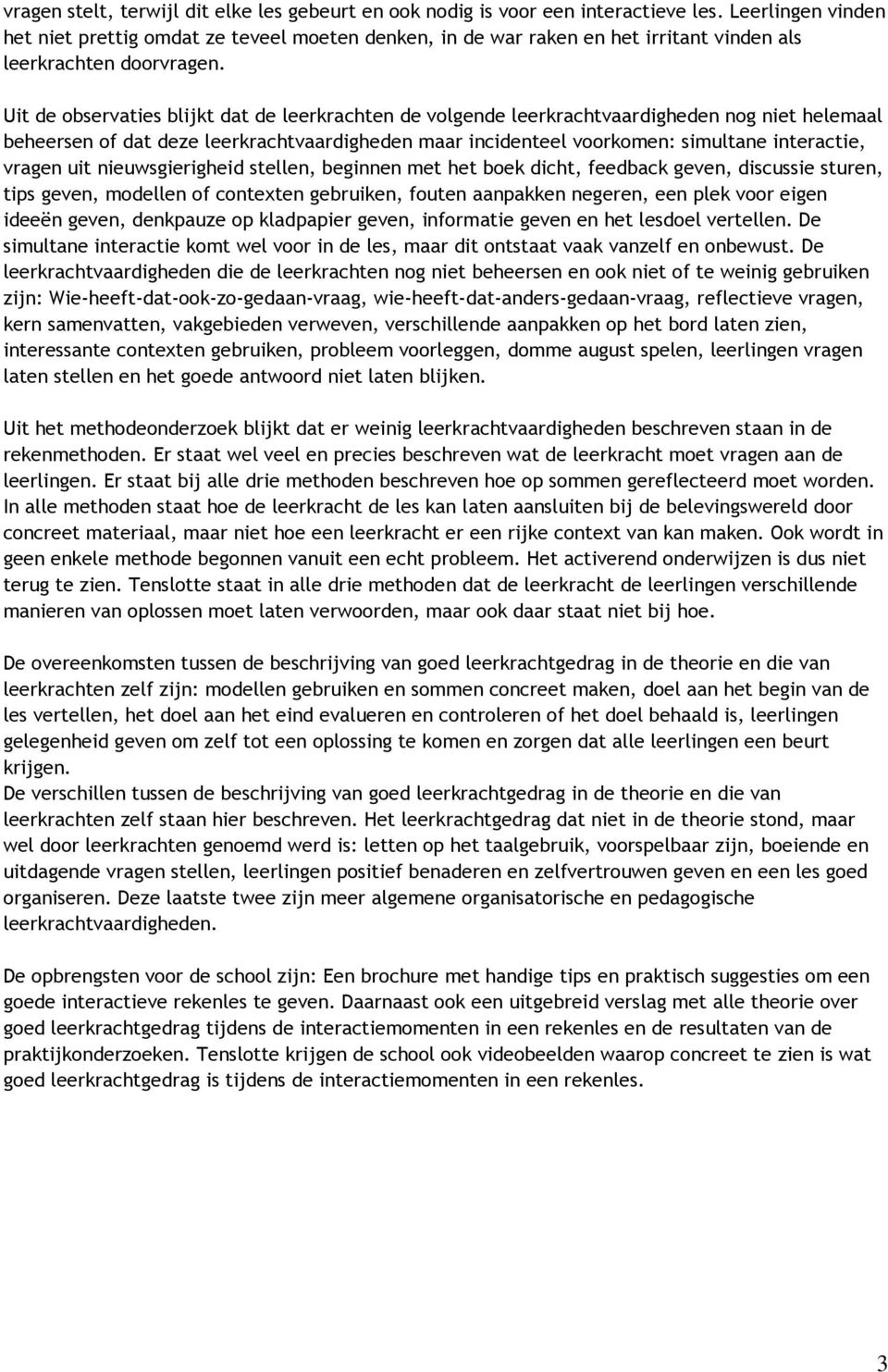 Uit de observaties blijkt dat de leerkrachten de volgende leerkrachtvaardigheden nog niet helemaal beheersen of dat deze leerkrachtvaardigheden maar incidenteel voorkomen: simultane interactie,