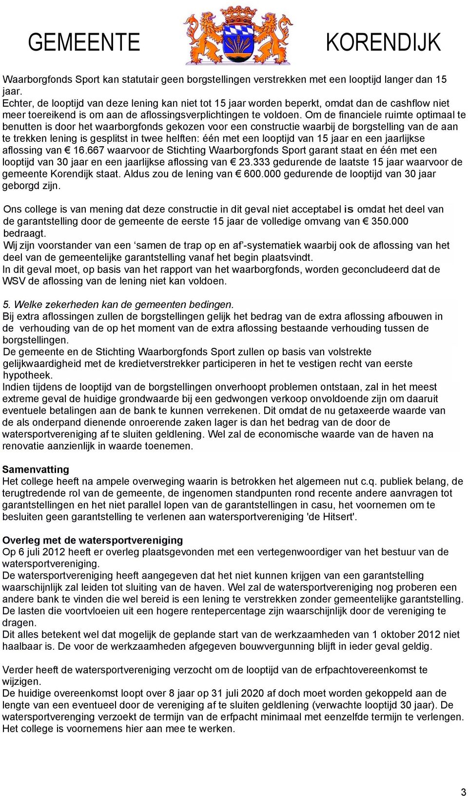 Om de financiele ruimte optimaal te benutten is door het waarborgfonds gekozen voor een constructie waarbij de borgstelling van de aan te trekken lening is gesplitst in twee helften: één met een