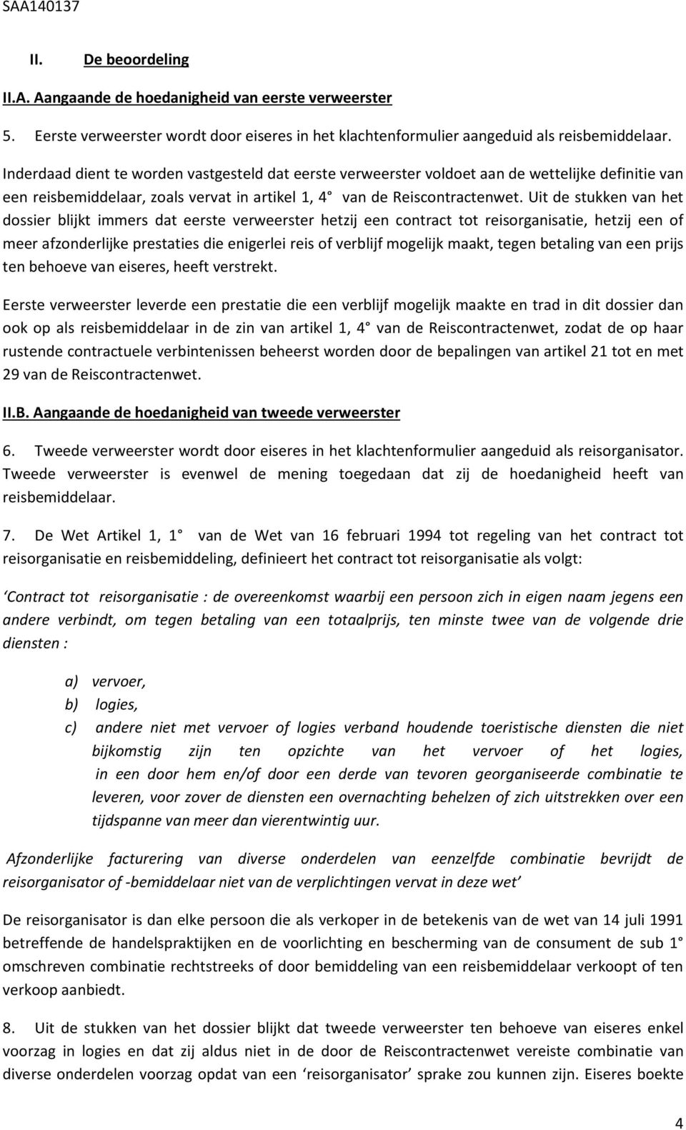 Uit de stukken van het dossier blijkt immers dat eerste verweerster hetzij een contract tot reisorganisatie, hetzij een of meer afzonderlijke prestaties die enigerlei reis of verblijf mogelijk maakt,