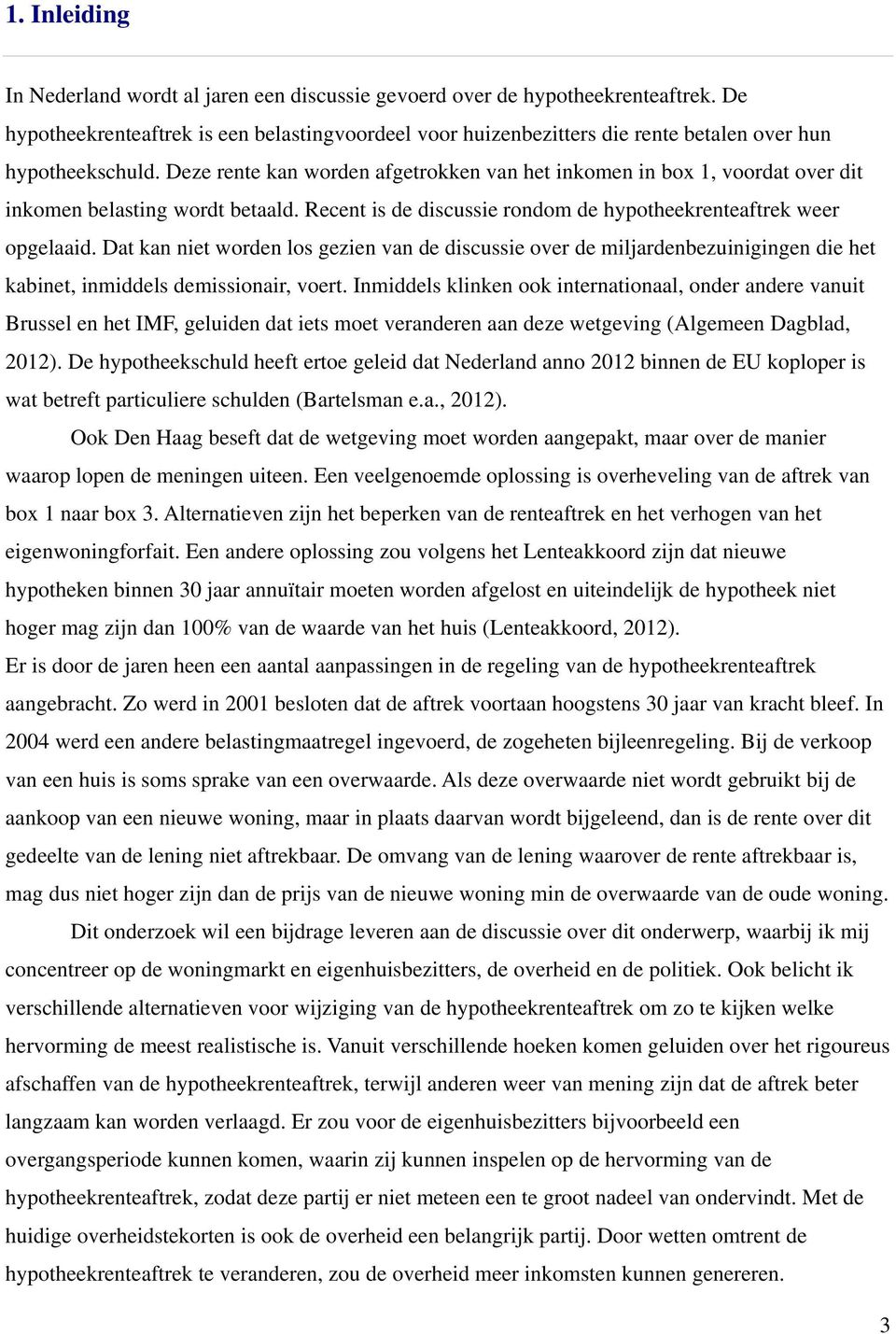 Deze rente kan worden afgetrokken van het inkomen in box 1, voordat over dit inkomen belasting wordt betaald. Recent is de discussie rondom de hypotheekrenteaftrek weer opgelaaid.