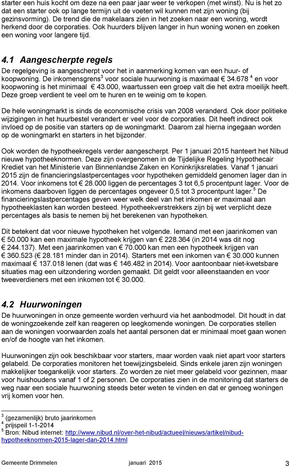 1 Aangescherpte regels De regelgeving is aangescherpt voor het in aanmerking komen van een huur- of koopwoning. De inkomensgrens 3 voor sociale huurwoning is maximaal 34.