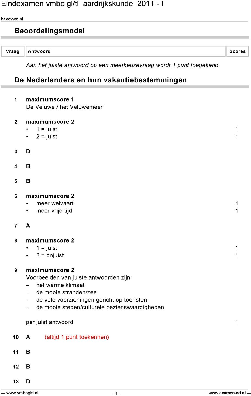 6 maximumscore 2 meer welvaart 1 meer vrije tijd 1 7 A 8 maximumscore 2 1 = juist 1 2 = onjuist 1 9 maximumscore 2 Voorbeelden van juiste