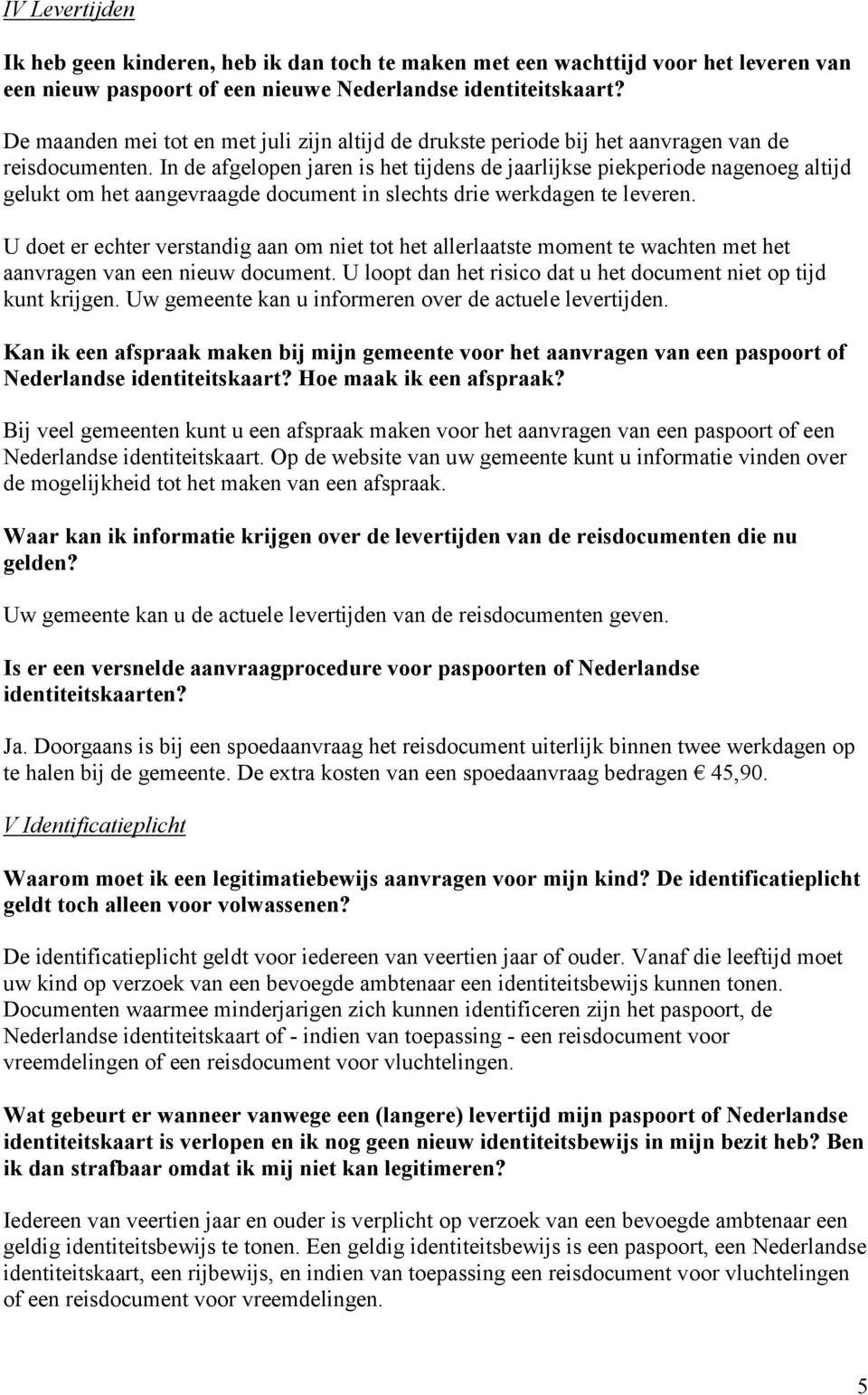 In de afgelopen jaren is het tijdens de jaarlijkse piekperiode nagenoeg altijd gelukt om het aangevraagde document in slechts drie werkdagen te leveren.