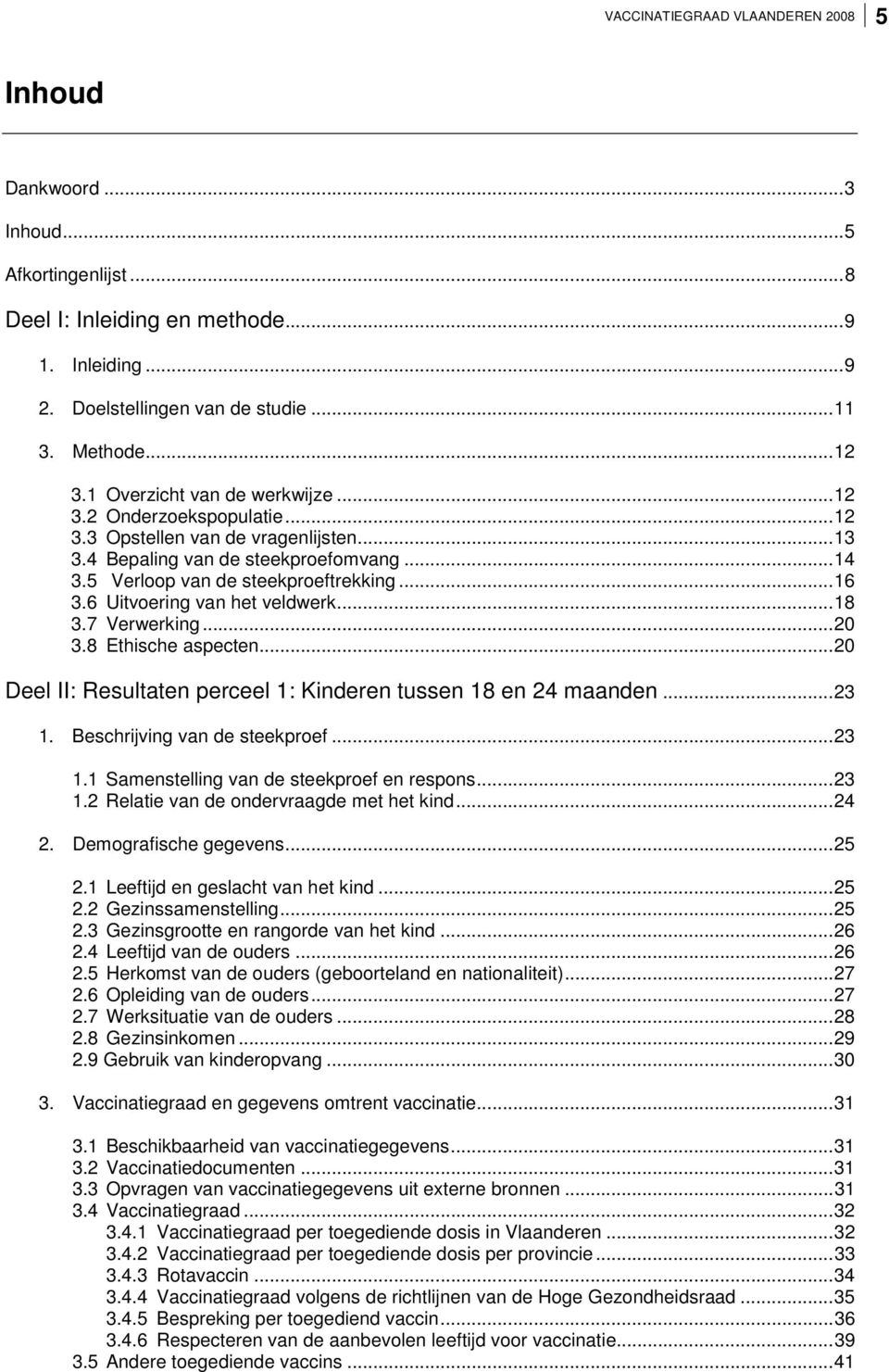 6 Uitvoering van het veldwerk...18 3.7 Verwerking...20 3.8 Ethische aspecten...20 Deel II: Resultaten perceel 1: Kinderen tussen 18 en 24 maanden...23 1. Beschrijving van de steekproef...23 1.1 Samenstelling van de steekproef en respons.