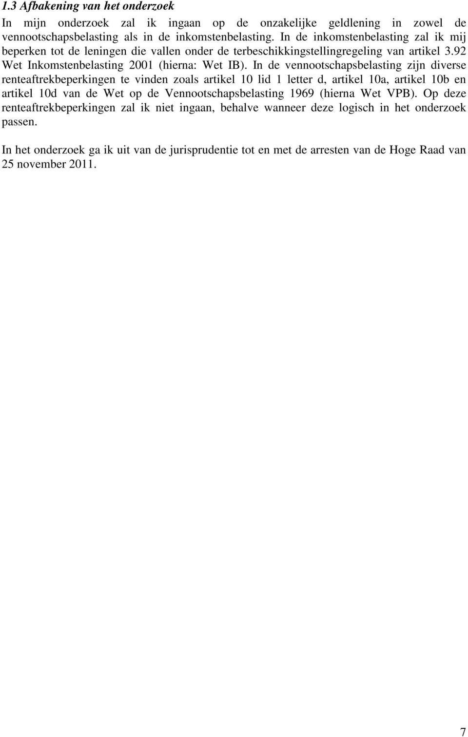 In de vennootschapsbelasting zijn diverse renteaftrekbeperkingen te vinden zoals artikel 10 lid 1 letter d, artikel 10a, artikel 10b en artikel 10d van de Wet op de Vennootschapsbelasting