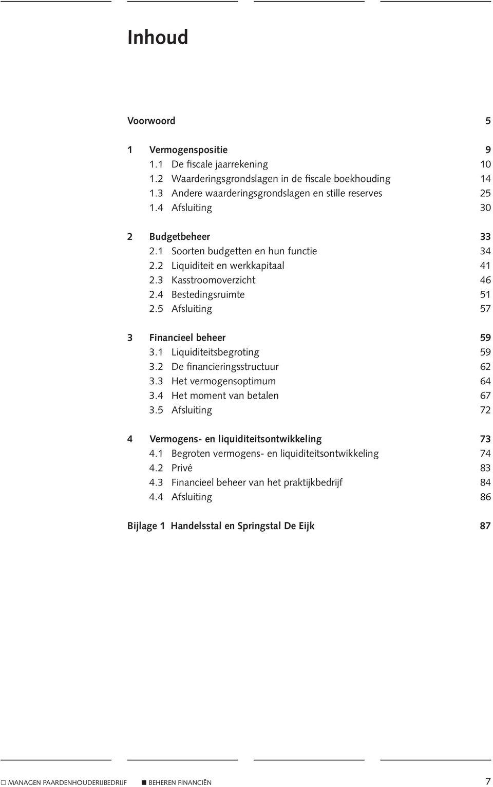 5 Afsluiting 57 3 Financieel beheer 59 3.1 Liquiditeitsbegroting 59 3.2 De financieringsstructuur 62 3.3 Het vermogensoptimum 64 3.4 Het moment van betalen 67 3.