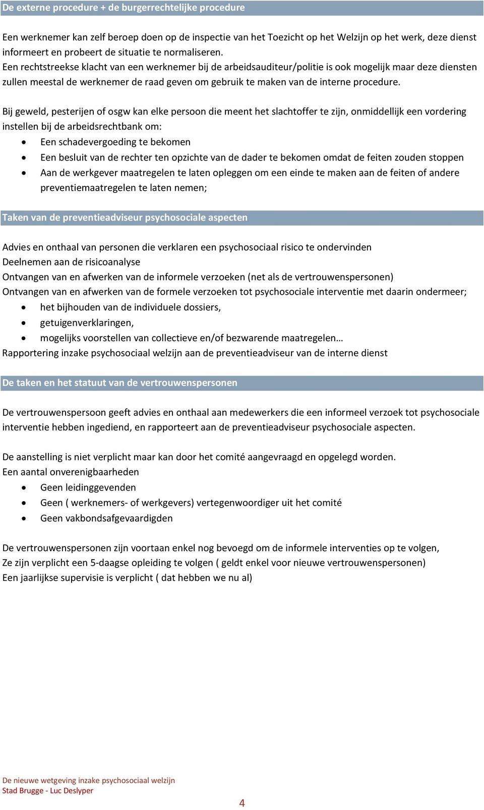 Een rechtstreekse klacht van een werknemer bij de arbeidsauditeur/politie is ook mogelijk maar deze diensten zullen meestal de werknemer de raad geven om gebruik te maken van de interne procedure.