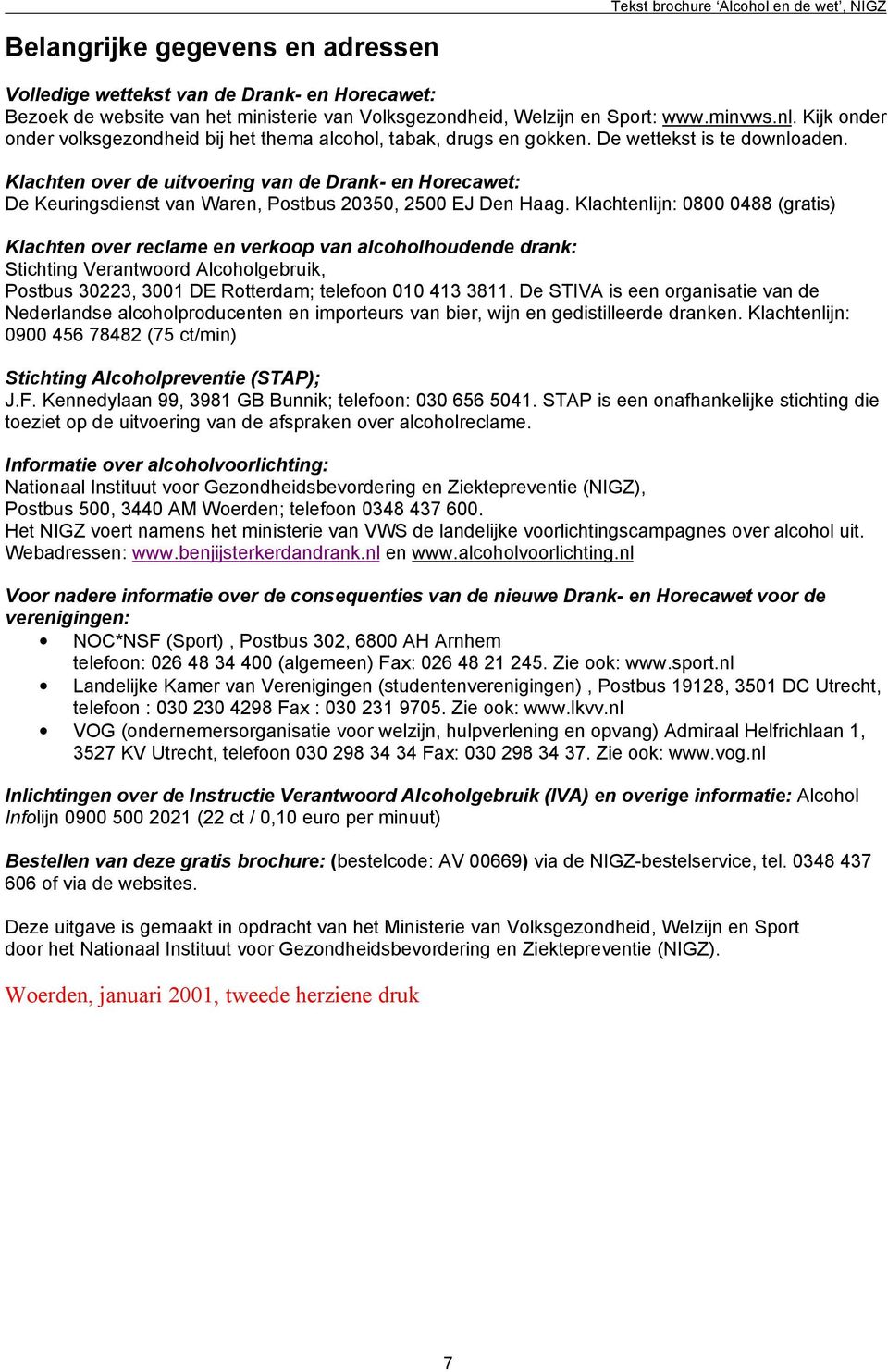 Klachten over de uitvoering van de Drank- en Horecawet: De Keuringsdienst van Waren, Postbus 20350, 2500 EJ Den Haag.