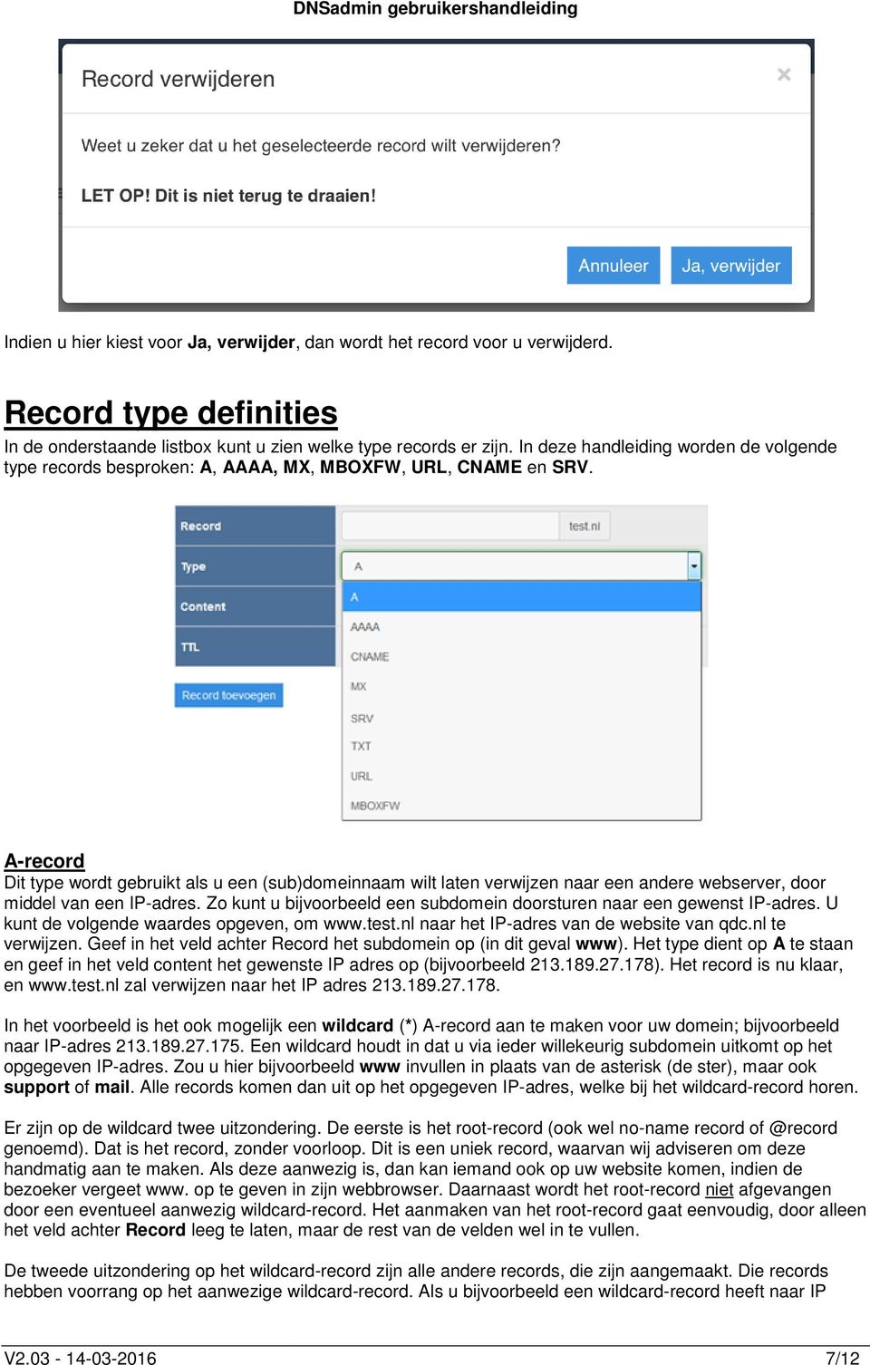 A-record Dit type wordt gebruikt als u een (sub)domeinnaam wilt laten verwijzen naar een andere webserver, door middel van een IP-adres.