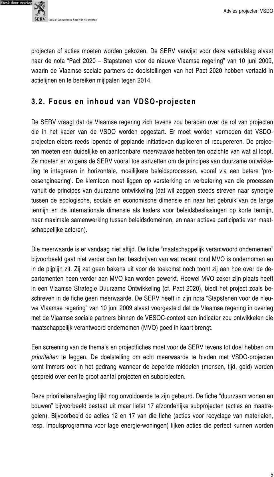 2020 hebben vertaald in actielijnen en te bereiken mijlpalen tegen 2014. 3.2. Focus en inhoud van VDSO-projecten De SERV vraagt dat de Vlaamse regering zich tevens zou beraden over de rol van projecten die in het kader van de VSDO worden opgestart.