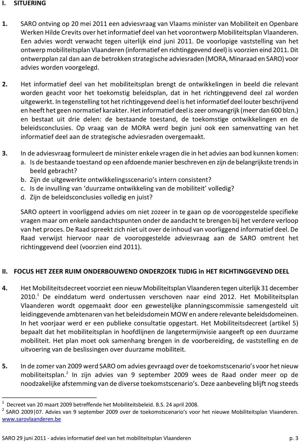 Een advies wordt verwacht tegen uiterlijk eind juni 2011. De voorlopige vaststelling van het ontwerp mobiliteitsplan Vlaanderen (informatief en richtinggevend deel) is voorzien eind 2011.