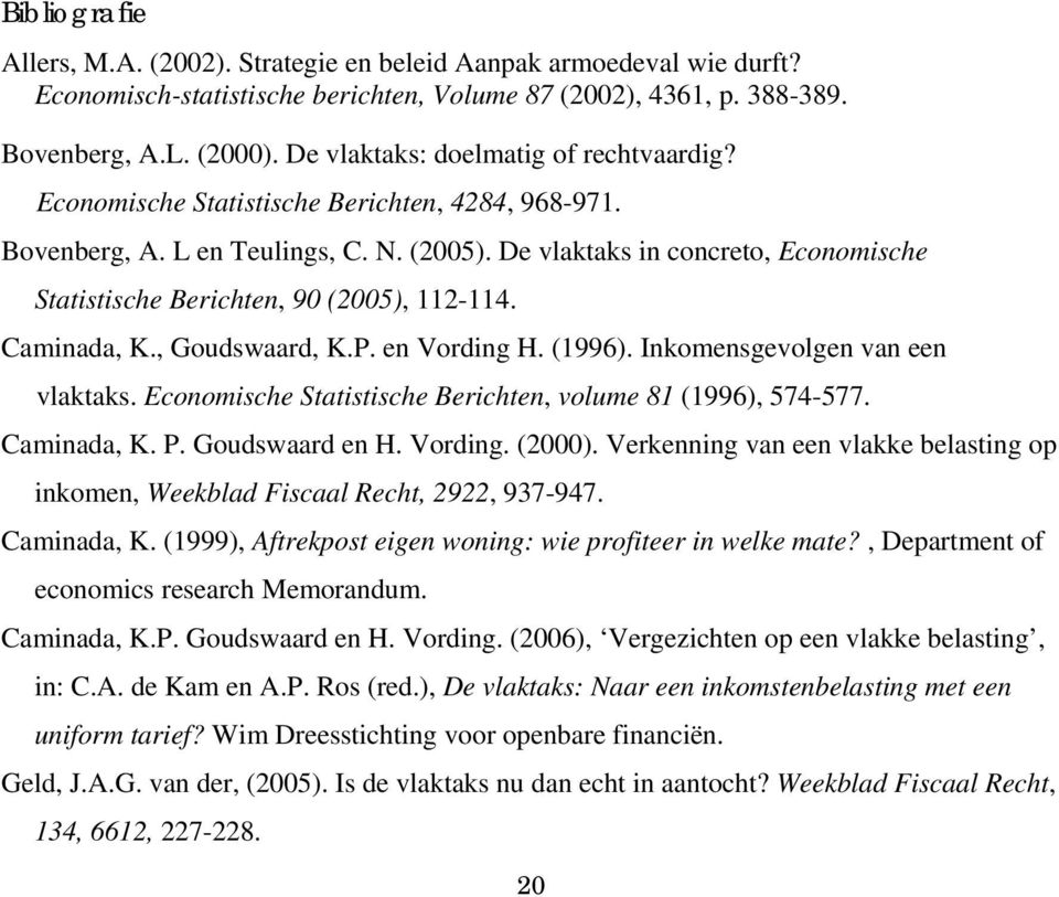 De vlaktaks in concreto, Economische Statistische Berichten, 90 (2005), 112-114. Caminada, K., Goudswaard, K.P. en Vording H. (1996). Inkomensgevolgen van een vlaktaks.