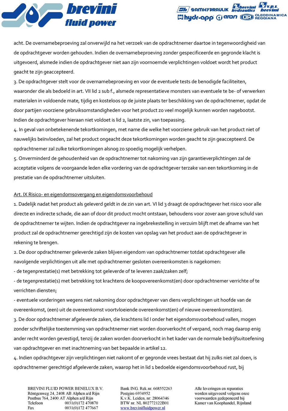 geaccepteerd. 3. De opdrachtgever stelt voor de overnamebeproeving en voor de eventuele tests de benodigde faciliteiten, waaronder die als bedoeld in art. VII lid 2 sub f.