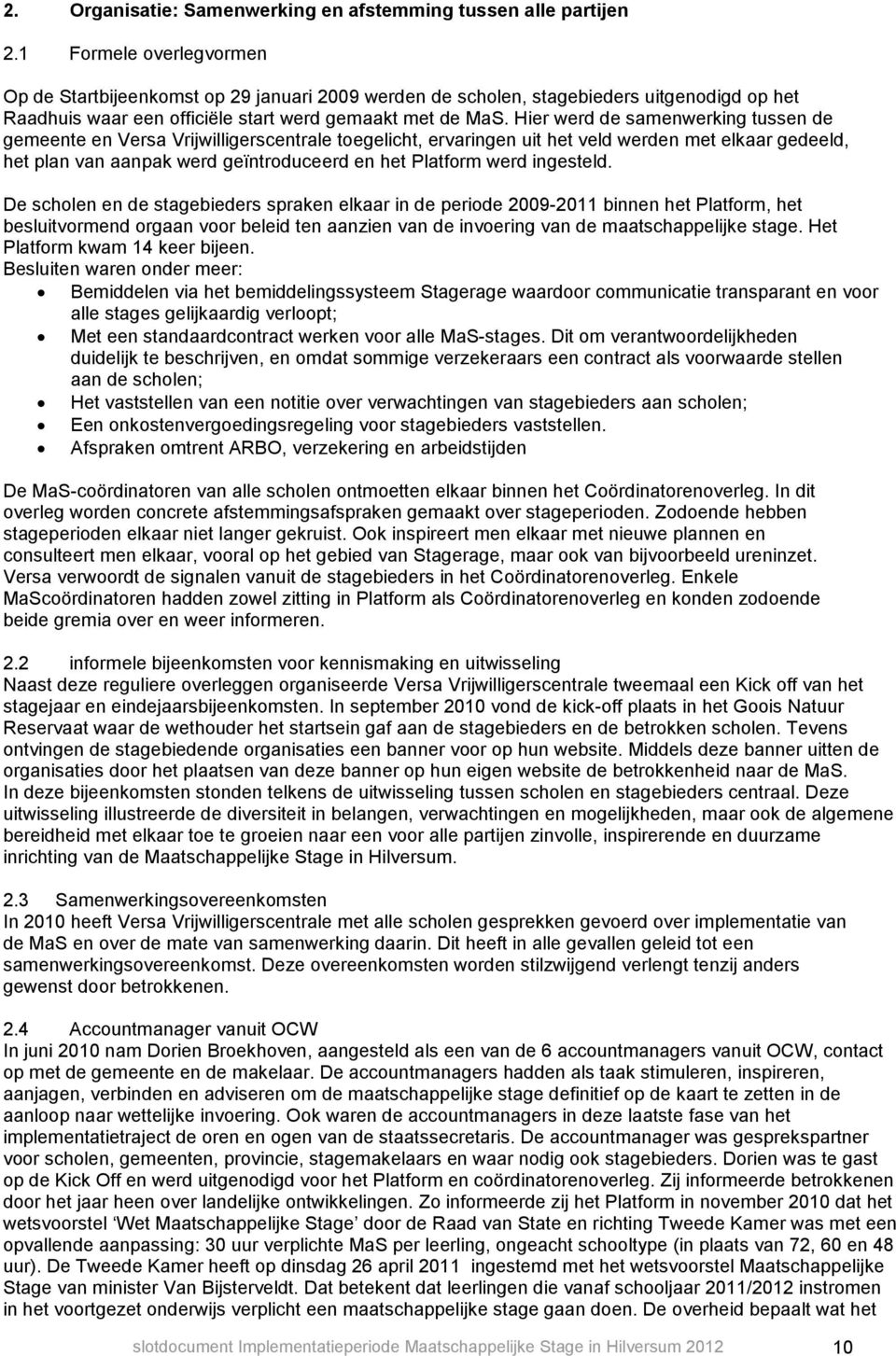 Hier werd de samenwerking tussen de gemeente en Versa Vrijwilligerscentrale toegelicht, ervaringen uit het veld werden met elkaar gedeeld, het plan van aanpak werd geïntroduceerd en het Platform werd