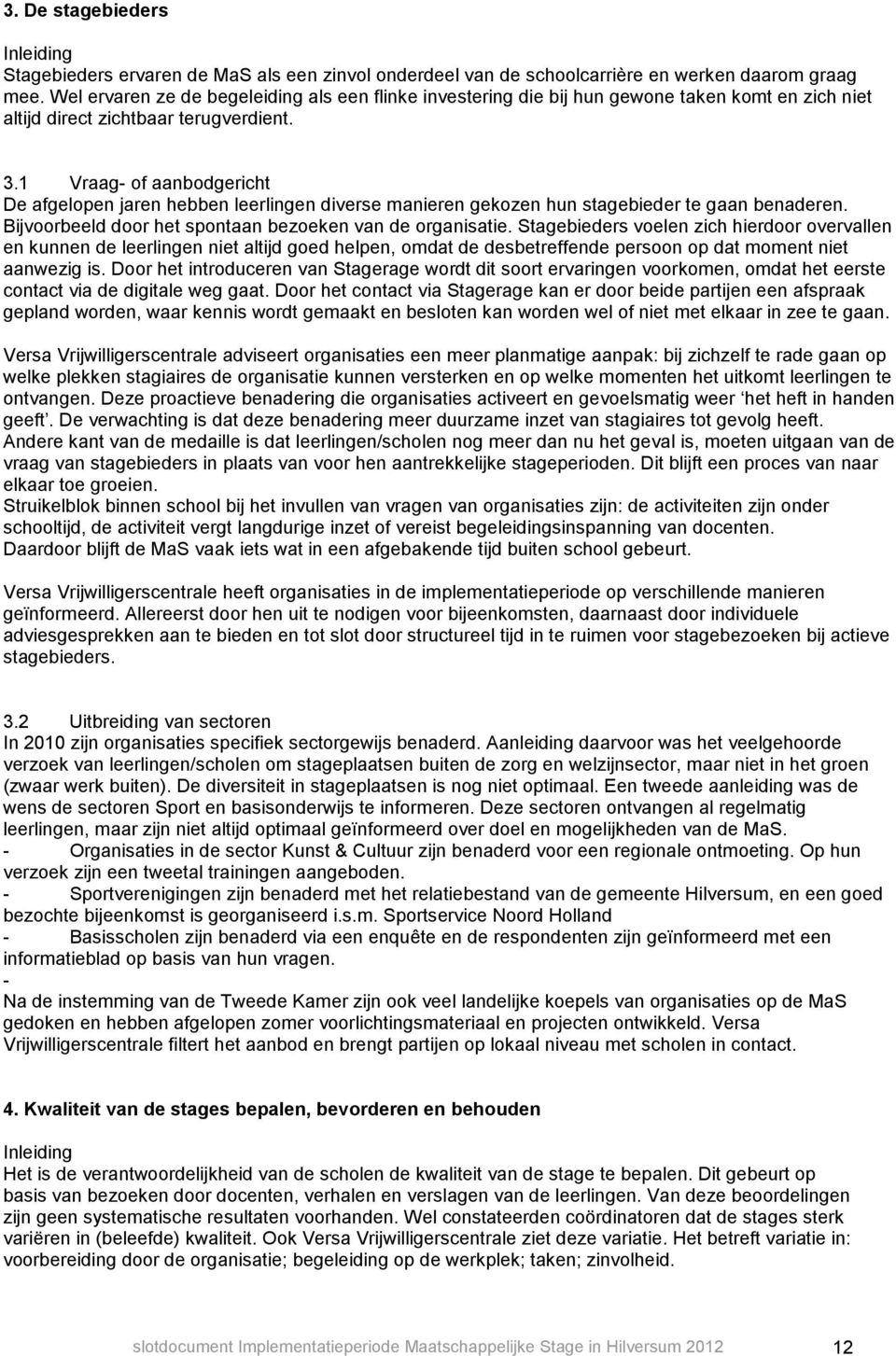 1 Vraag- of aanbodgericht De afgelopen jaren hebben leerlingen diverse manieren gekozen hun stagebieder te gaan benaderen. Bijvoorbeeld door het spontaan bezoeken van de organisatie.