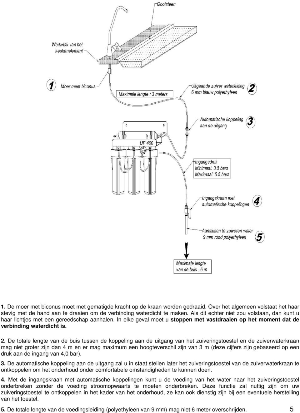 De totale lengte van de buis tussen de koppeling aan de uitgang van het zuiveringstoestel en de zuiverwaterkraan mag niet groter zijn dan 4 m en er mag maximum een hoogteverschil zijn van 3 m (deze