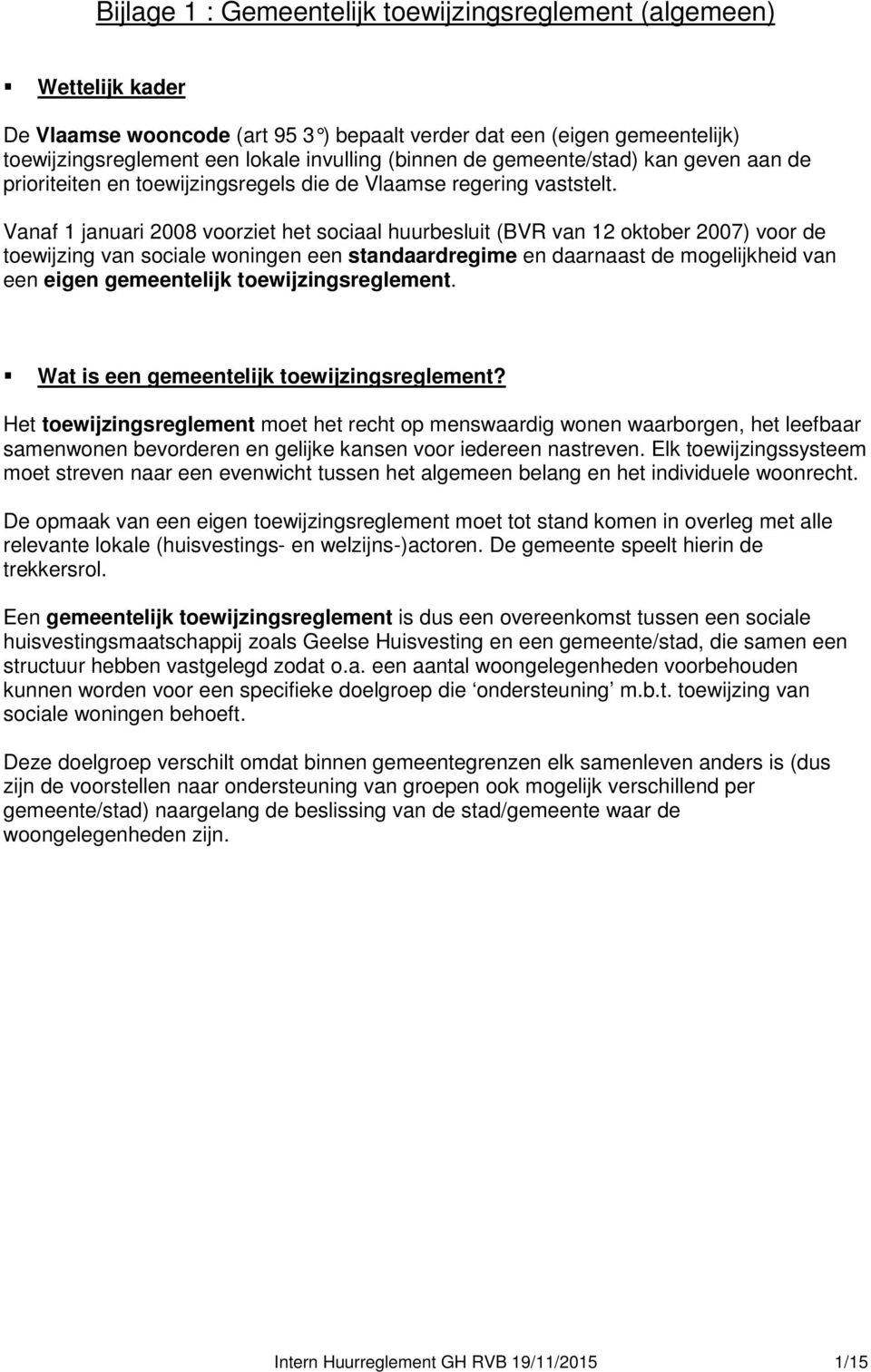 Vanaf 1 januari 2008 voorziet het sociaal huurbesluit (BVR van 12 oktober 2007) voor de toewijzing van sociale woningen een standaardregime en daarnaast de mogelijkheid van een eigen gemeentelijk