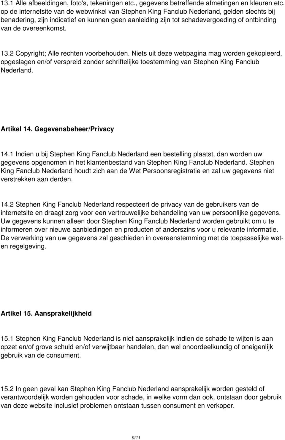 overeenkomst. 13.2 Copyright; Alle rechten voorbehouden. Niets uit deze webpagina mag worden gekopieerd, opgeslagen en/of verspreid zonder schriftelijke toestemming van Stephen King Fanclub Nederland.
